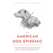 The American Dog Epidemic: Why Dog Behavior Goes Wrong and a Path to Rescue Us All