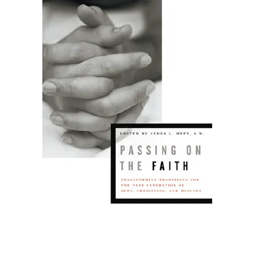 Passing on the Faith: Transforming Traditions for the Next Generations of Jews, Christians, and Muslims