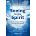 Seeing in the Spirit: Activating and Using Our Spiritual Senses