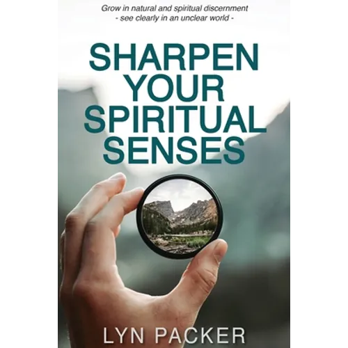 Sharpen Your Spiritual Senses: Grow in natural and spiritual discernment - see clearly in an unclear world