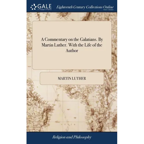 A Commentary on the Galatians. By Martin Luther. With the Life of the Author