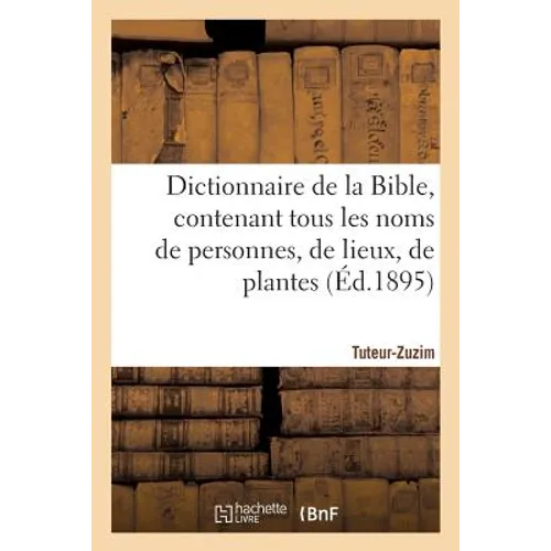 Dictionnaire de la Bible, Contenant Tous Les Noms de Personnes, de Lieux, Fascicule 39 Tuteur-Zuzim: , de Plantes, d'Animaux Mentionnés Dans Les Saint