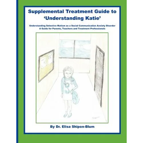 Supplemental Treatment Guide to 'Understanding Katie': Understanding Selective Mutism as a Social Communication Anxiety Disorder; A Guide for Parents,