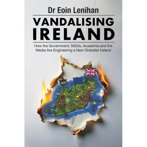 Vandalising Ireland: How the Government, NGOs, Academia and the Media are Engineering a new Globalist Ireland