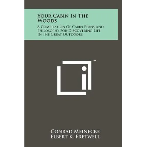 Your Cabin In The Woods: A Compilation Of Cabin Plans And Philosophy For Discovering Life In The Great Outdoors