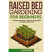 Raised Bed Gardening for Beginners: The Ultimate Beginner's Guide to Build Your Raised Garden Bed. How to Grow and Sustain Vegetables, Fruits and Herb