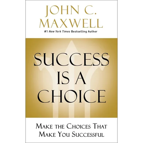 Success Is a Choice: Make the Choices That Make You Successful