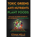 Toxic Greens: The Untold Story of Anti-Nutrients in Plant Foods: Revealing the hidden dangers of anti-nutrients in plant-based foods
