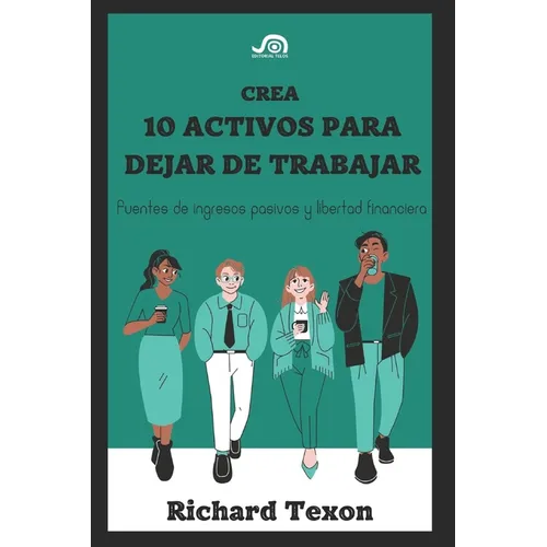 Crea 10 Activos para dejar de trabajar: Fuentes de ingresos pasivos y libertad financiera