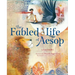 The Fabled Life of Aesop: The Extraordinary Journey and Collected Tales of the World's Greatest Storyteller