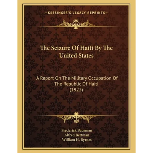 The Seizure Of Haiti By The United States: A Report On The Military Occupation Of The Republic Of Haiti (1922)