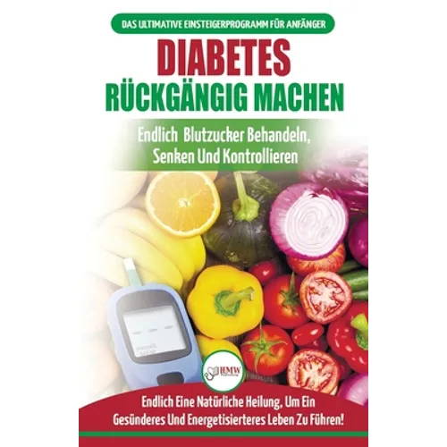 Diabetes Rückgängig Machen: Leitfaden Zur Umkehrung Von Diabetes - Natürlich Heilen, Senken Und Kontrollieren Sie Ihren Blutzucker (Bücher In Deut