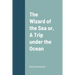 The Wizard of the Sea or, A Trip under the Ocean