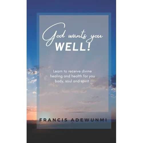God wants you well: Learn to receive divine healing and health for you body, soul and spirit