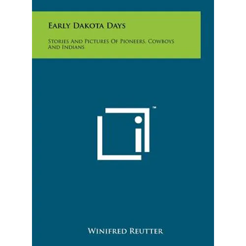 Early Dakota Days: Stories And Pictures Of Pioneers, Cowboys And Indians
