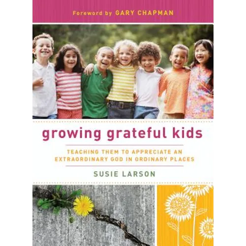 Growing Grateful Kids: Teaching Them to Appreciate an Extraordinary God in Ordinary Places