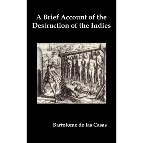 A Brief Account of the Destruction of the Indies, Or, a Faithful Narrative of the Horrid and Unexampled Massacres Committed by the Popish Spanish Pa