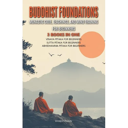 Buddhist Foundations: Monastic Code, Teachings, and Mental Training for Beginners: 3 Books in One: Vinaya Pitaka for Beginners, Sutta Pitaka