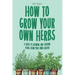 How to Grow Your Own Herbs: A Guide to Growing and Cooking Your Own Herb Garden