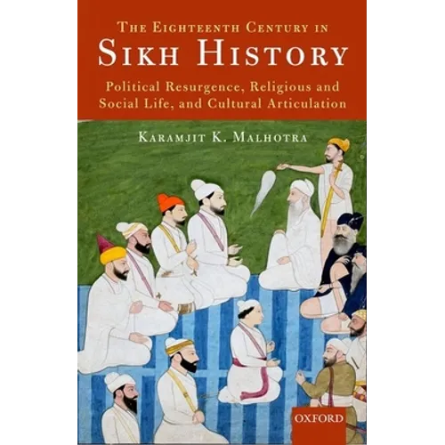 The Eighteenth Century in Sikh History: Political Resurgence, Religious and Social Life, and Cultural Articulation
