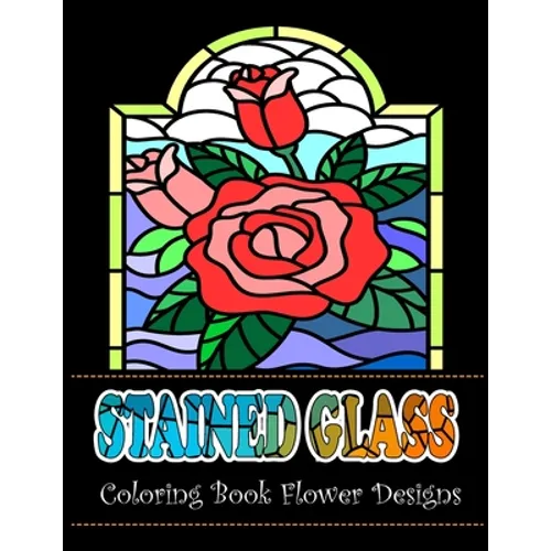 Stained Glass Coloring Book Flower Designs: An Adult Coloring Book with 42 Beautiful Flower Designs for Relaxation and Stress