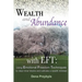 Wealth and Abundance with EFT (Emotional Freedom Techniques): Using Emotional Freedom Techniques to clear inner blocks and cultivate a wealth mindset