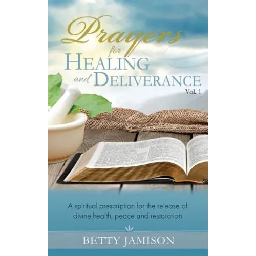 Prayers for Healing and Deliverance: A spiritual prescription for the release of divine health, peace and restoration