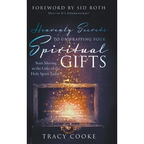 Heavenly Secrets to Unwrapping Your Spiritual Gifts: Start Moving in the Gifts of the Holy Spirit Today!