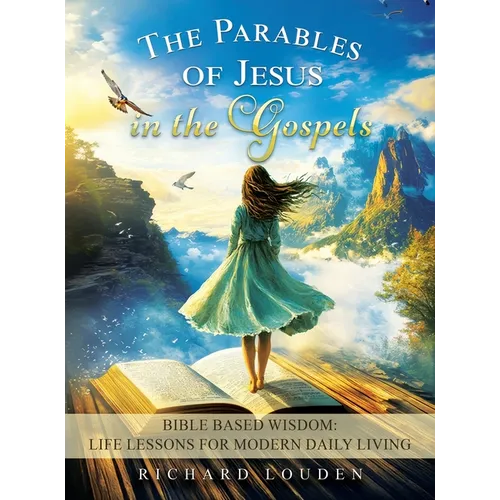 The Parables of Jesus in the Gospels: Bible Based Wisdom: Life Lessons for Modern Daily Living