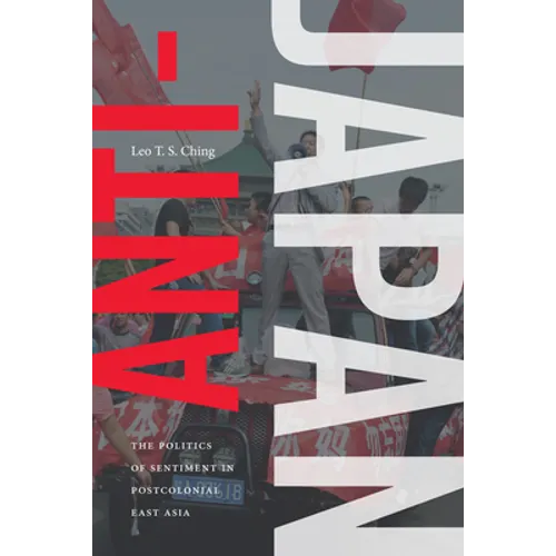 Anti-Japan: The Politics of Sentiment in Postcolonial East Asia