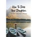 How To Date Your Daughters: Tips And Instruction Of Dad: Importance Of Daddy Daughter Dates