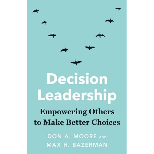 Decision Leadership: Empowering Others to Make Better Choices