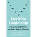 Decision Leadership: Empowering Others to Make Better Choices