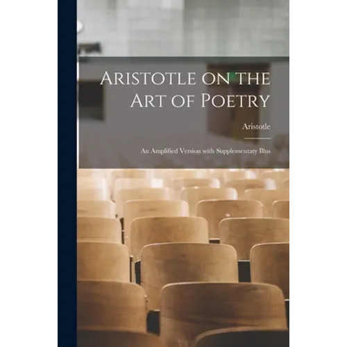 Aristotle on the Art of Poetry; an Amplified Version With Supplementaty Illus