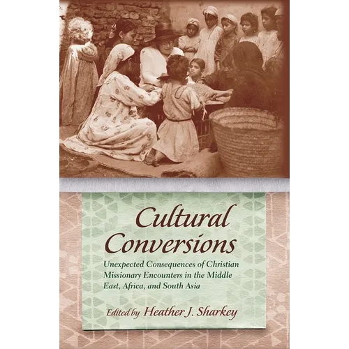 Cultural Conversions: Unexpected Consequences of Christian Missionary Encounters in the Middle East, Africa, and South Asia - Hardcover