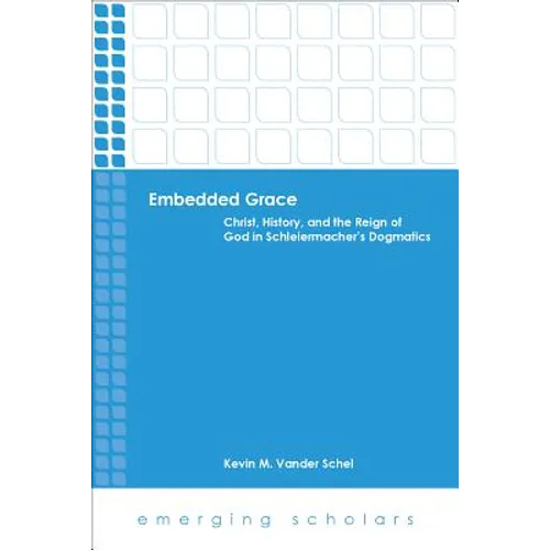 Embedded Grace: Christ, History, and the Reign of God in Schleiermacher's Dogmatics