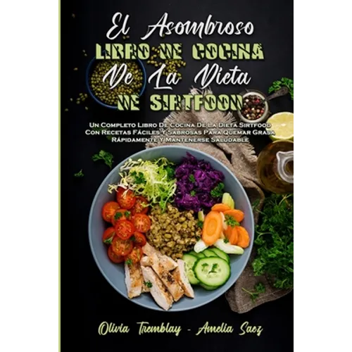 El Asombroso Libro De Cocina De La Dieta De Sirtfood: Un Completo Libro De Cocina De La Dieta Sirtfood Con Recetas Fáciles Y Sabrosas Para Quemar Gras