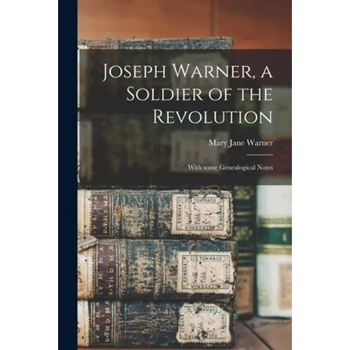 Joseph Warner, a Soldier of the Revolution; With Some Genealogical Notes