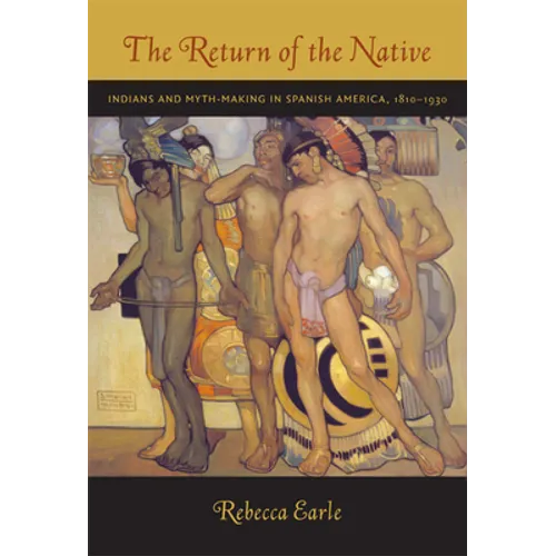 The Return of the Native: Indians and Myth-Making in Spanish America, 1810-1930