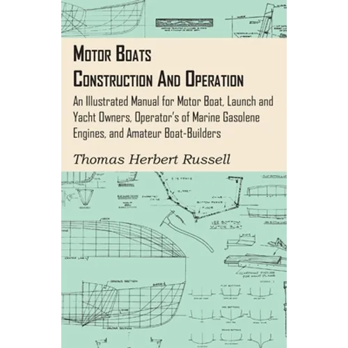 Motor Boats - Construction and Operation - An Illustrated Manual for Motor Boat, Launch and Yacht Owners, Operator's of Marine Gasolene Engines, and A