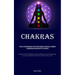 Chakras: This Is A Detailed Manual On The Seven Chakras, Specifically Designed For Individuals Who Are New To The Subject (Engage In Chakra Meditation