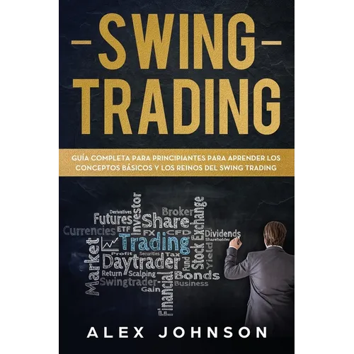 Swing Trading: Guía Completa Para Principiantes Para Aprender Los Conceptos Básicos Y Los Reinos Del Swing Trading