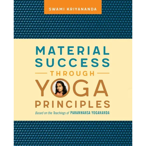 Material Success Through Yoga Principles: Based on the Teachings of Paramhansa Yogananda