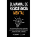El Manual de Resistencia Mental: Cómo Construir Resistencia Mental y Autodisciplina para Enfrentar los Desafíos de la Vida. ¡15 Estrategias Poderosas