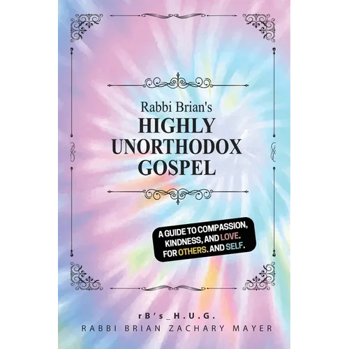 Rabbi Brian's Highly Unorthodox Gospel: A book about love. For others. And self.