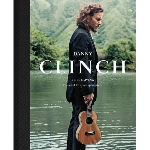 Danny Clinch: Still Moving: A Story of Modern Music History in Photographs: Foreword by Bruce Springsteen