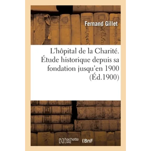 L'hôpital de la Charité. Étude historique depuis sa fondation jusqu'en 1900