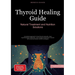 Thyroid Healing Guide: Natural Treatment and Nutrition Solutions: A practical approach to heal thyroid naturally, treat hypothyroidism differently, an