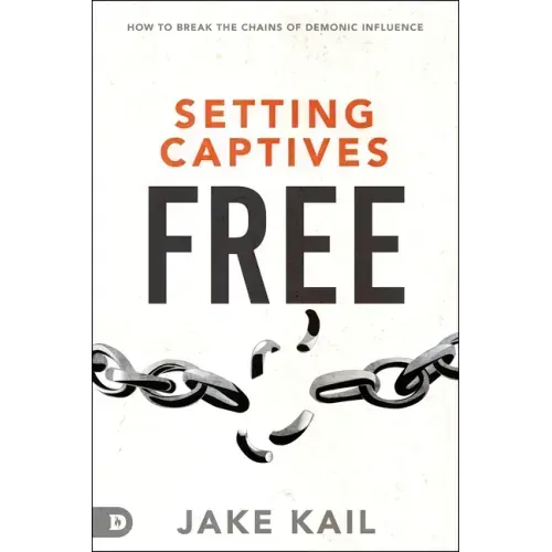Setting Captives Free: How to Break the Chains of Demonic Influence