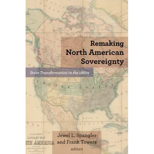 Remaking North American Sovereignty: State Transformation in the 1860s